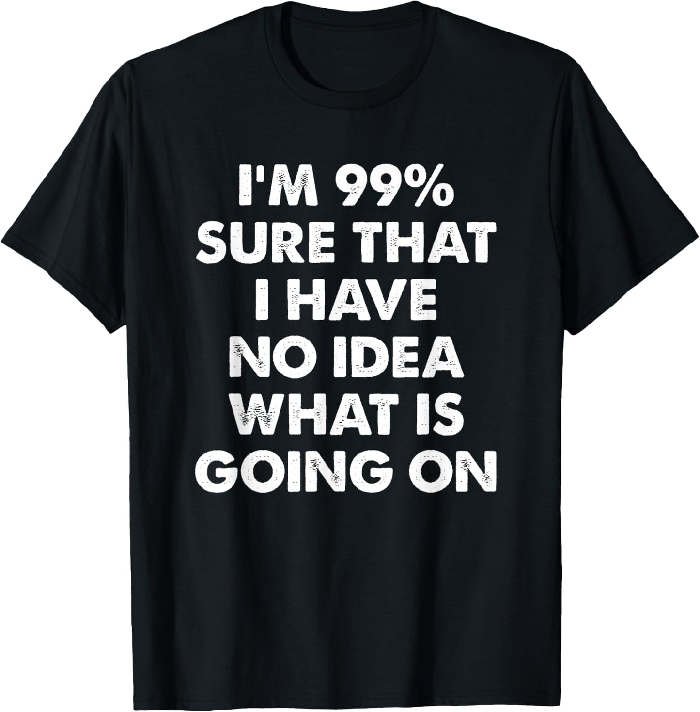 I'm 99% Sure That I Have No Idea What Is Going On T-Shirt - T-Shirt | Black