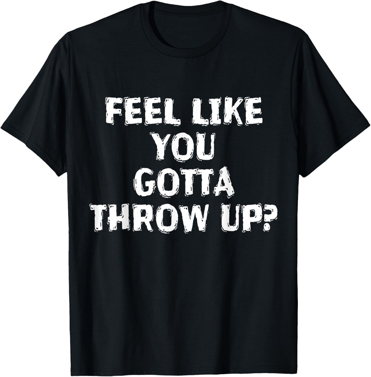 Feel Like You Gotta Throw Up Funny Vomit T-Shirt - T-Shirt | Black