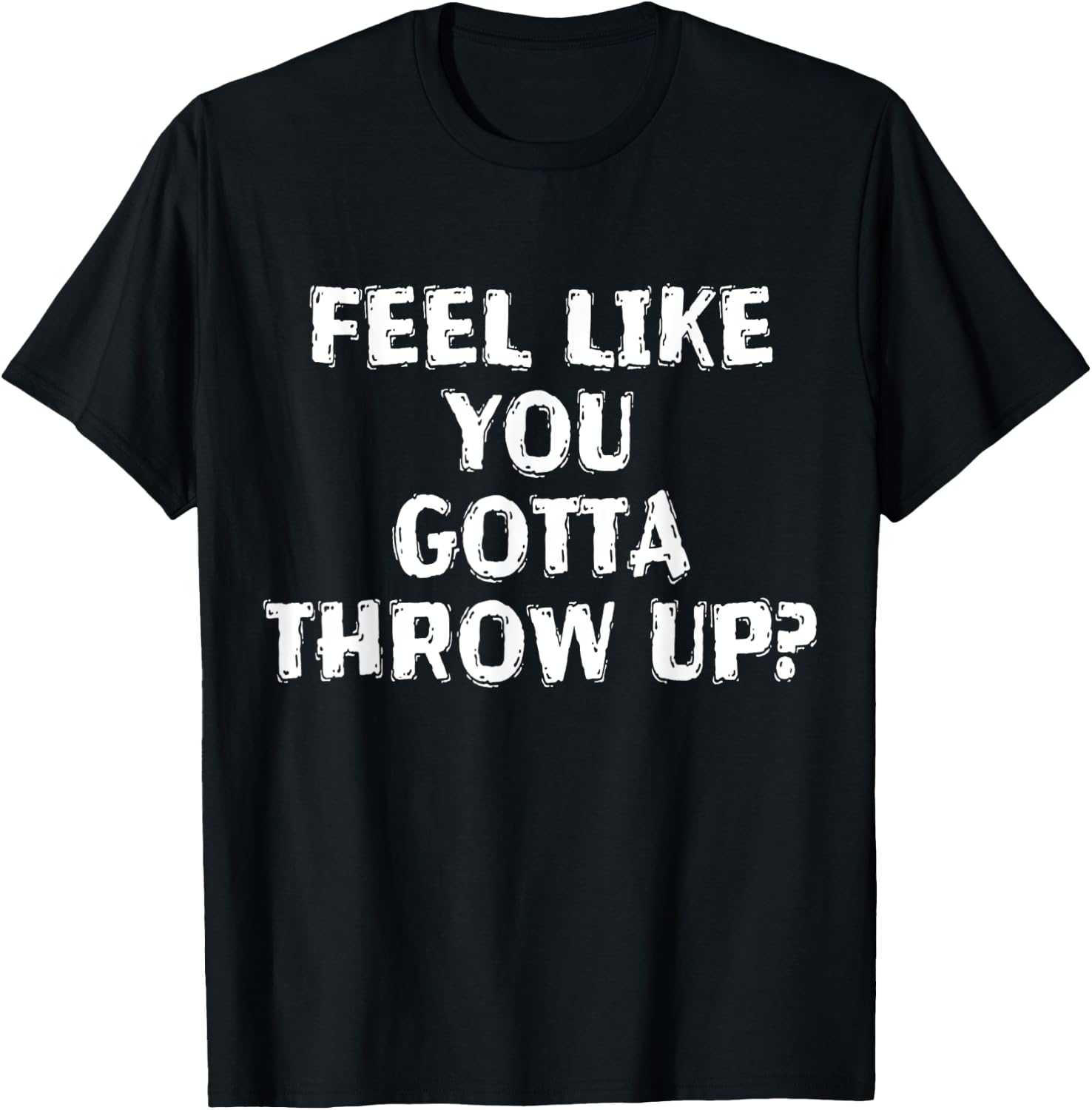 Feel Like You Gotta Throw Up Funny Vomit T-Shirt - T-Shirt | Black