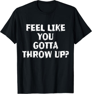 Feel Like You Gotta Throw Up Funny Vomit T-Shirt - T-Shirt | Black