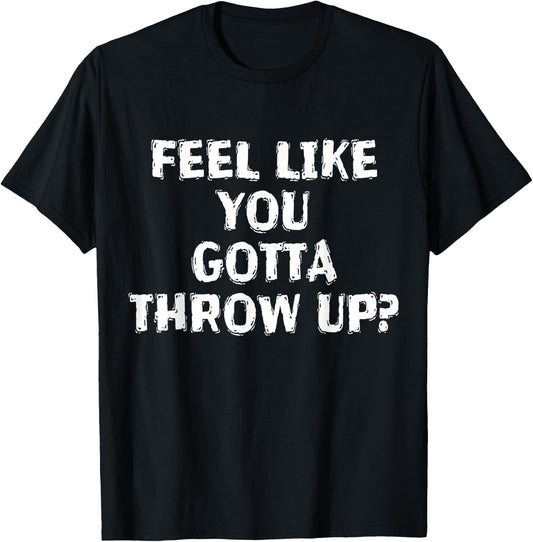Feel Like You Gotta Throw Up Funny Vomit T-Shirt - T-Shirt | Black