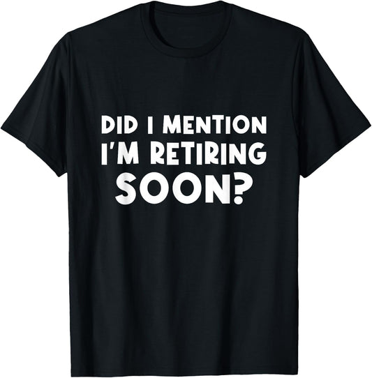 Did I Mention I Am Retiring Soon - Trendy Retirement Design T-Shirt - T-Shirt | Black
