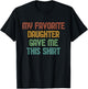 My Favorite Daughter Gave Me This Shirt Funny Dad Gift T-Shirt - T-Shirt | Black