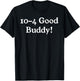 10-4 10 4 Ten Four Good Buddy! T-Shirt - T-Shirt | Black
