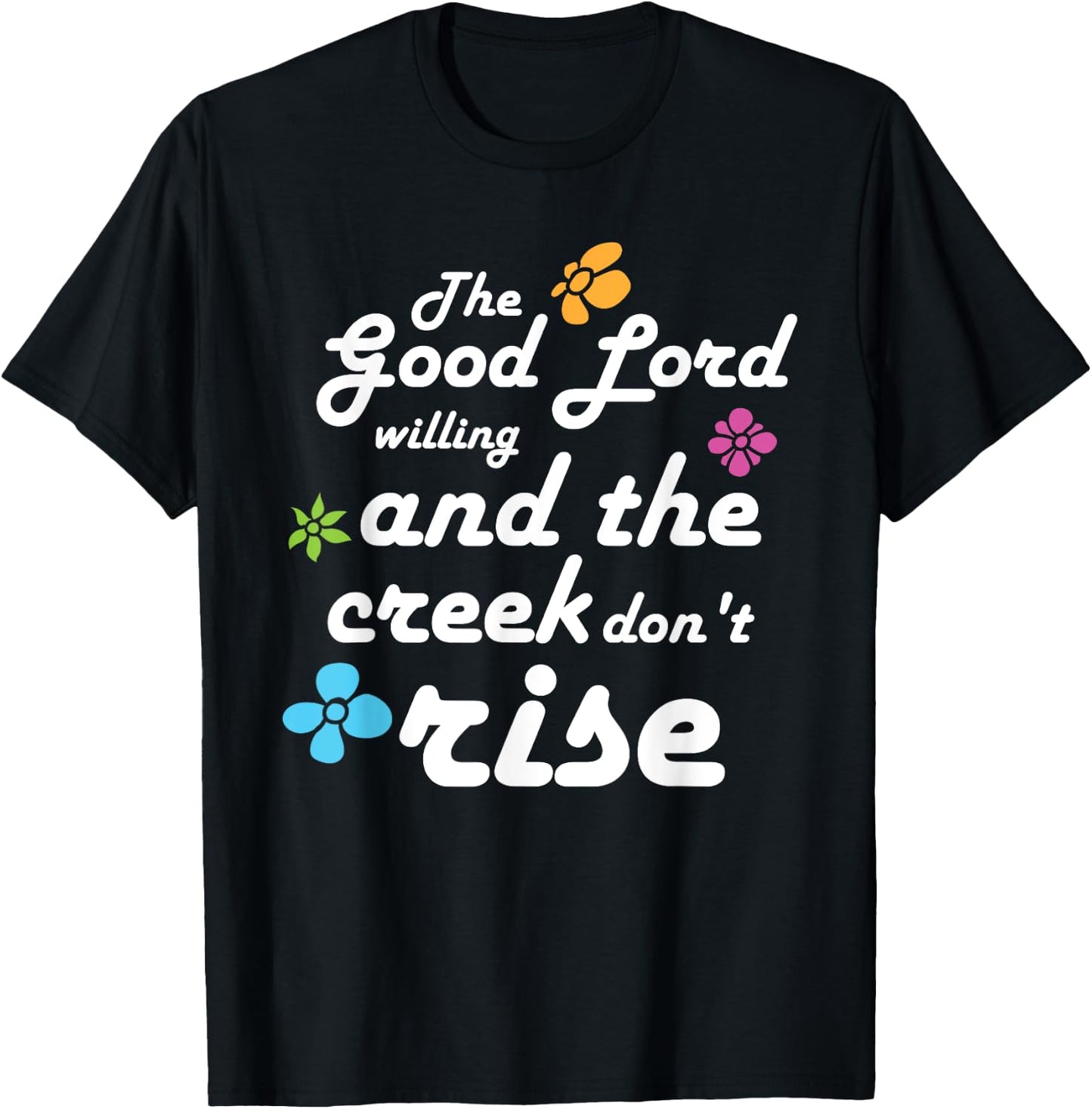 Southern Quote Good Lord Willing and Creek Don't Rise T-Shirt - T-Shirt | Black
