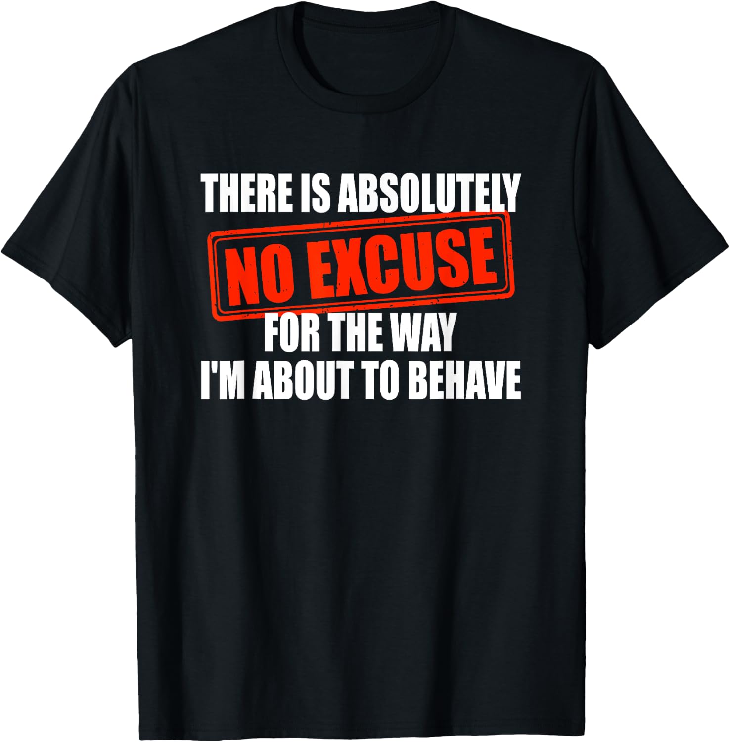 Absolutely No Excuses For The Way I'm About To Behave T-Shirt - T-Shirt | Black
