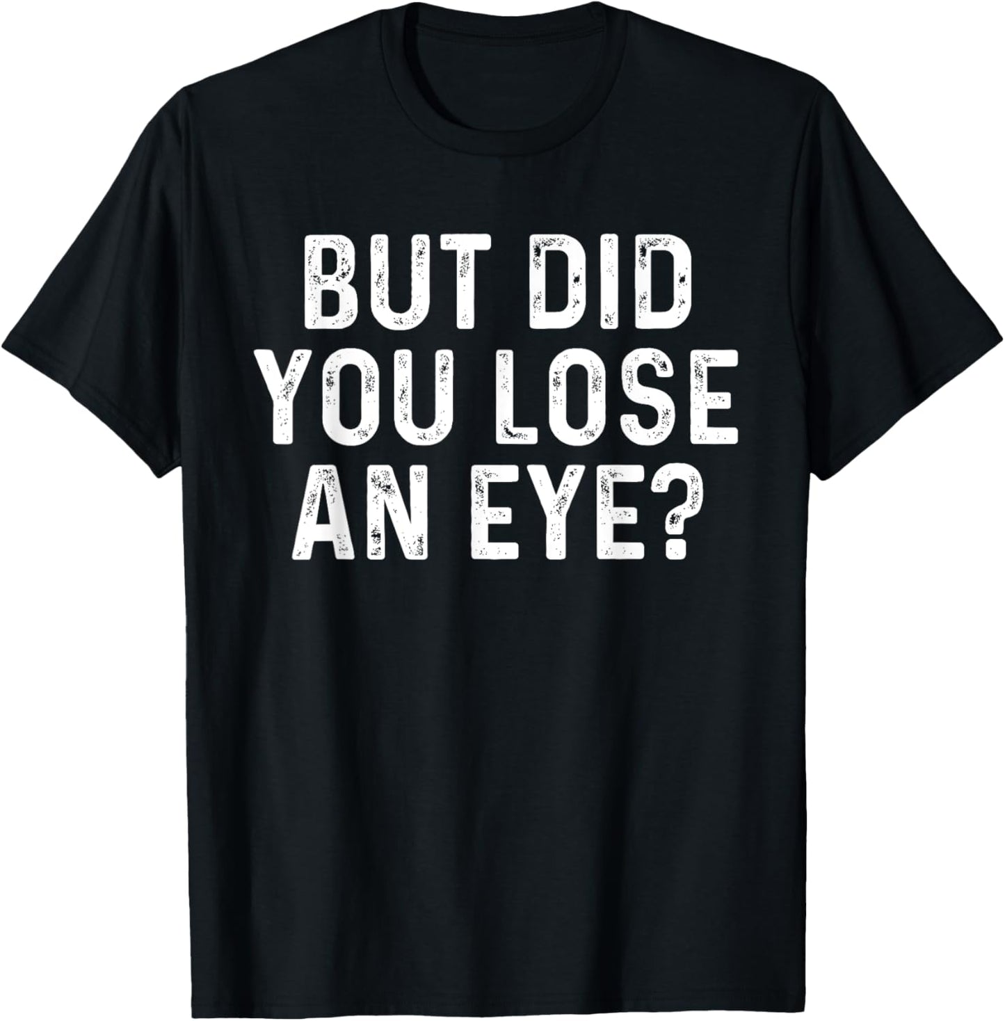 But Did You Lose An Eye? Funny Eye Injury Joke T-Shirt - T-Shirt | Black