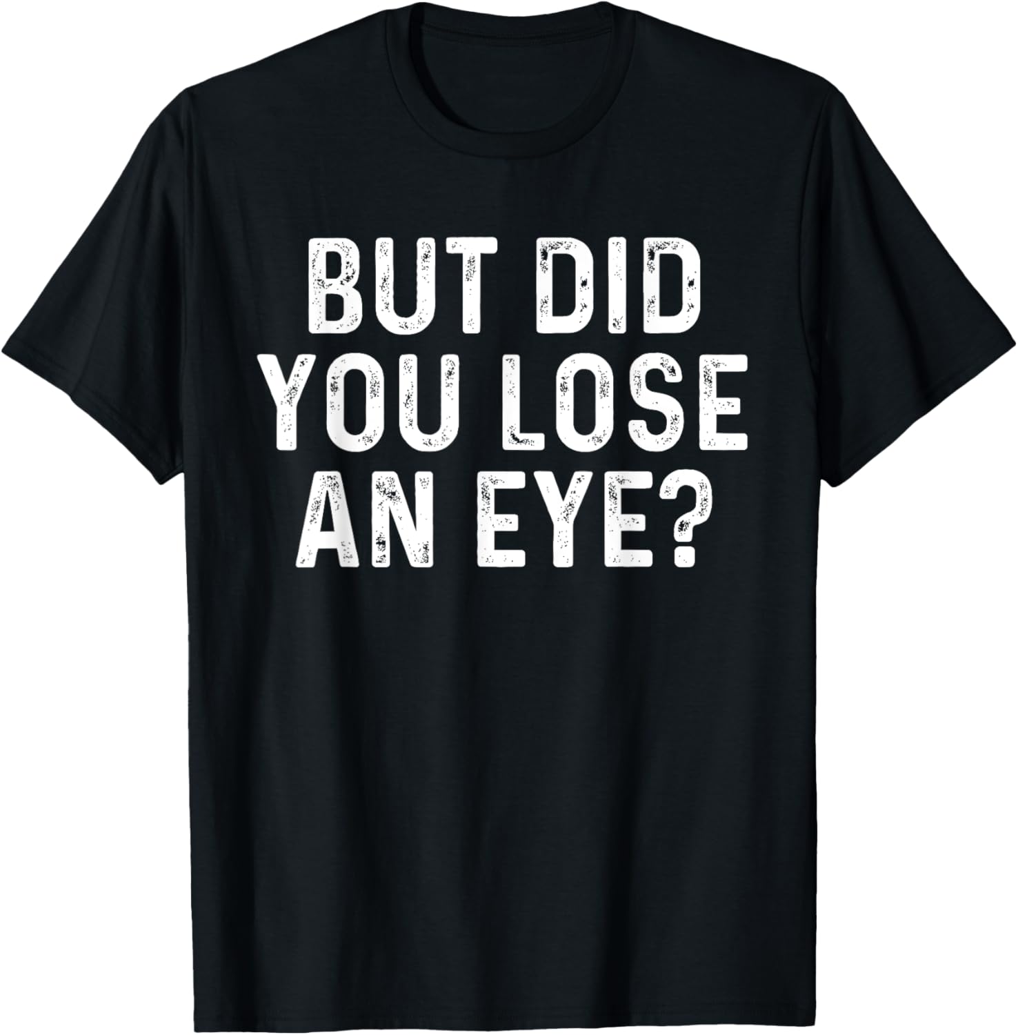 But Did You Lose An Eye? Funny Eye Injury Joke T-Shirt - T-Shirt | Black