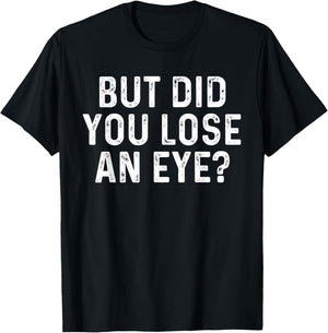 But Did You Lose An Eye? Funny Eye Injury Joke T-Shirt - T-Shirt | Black