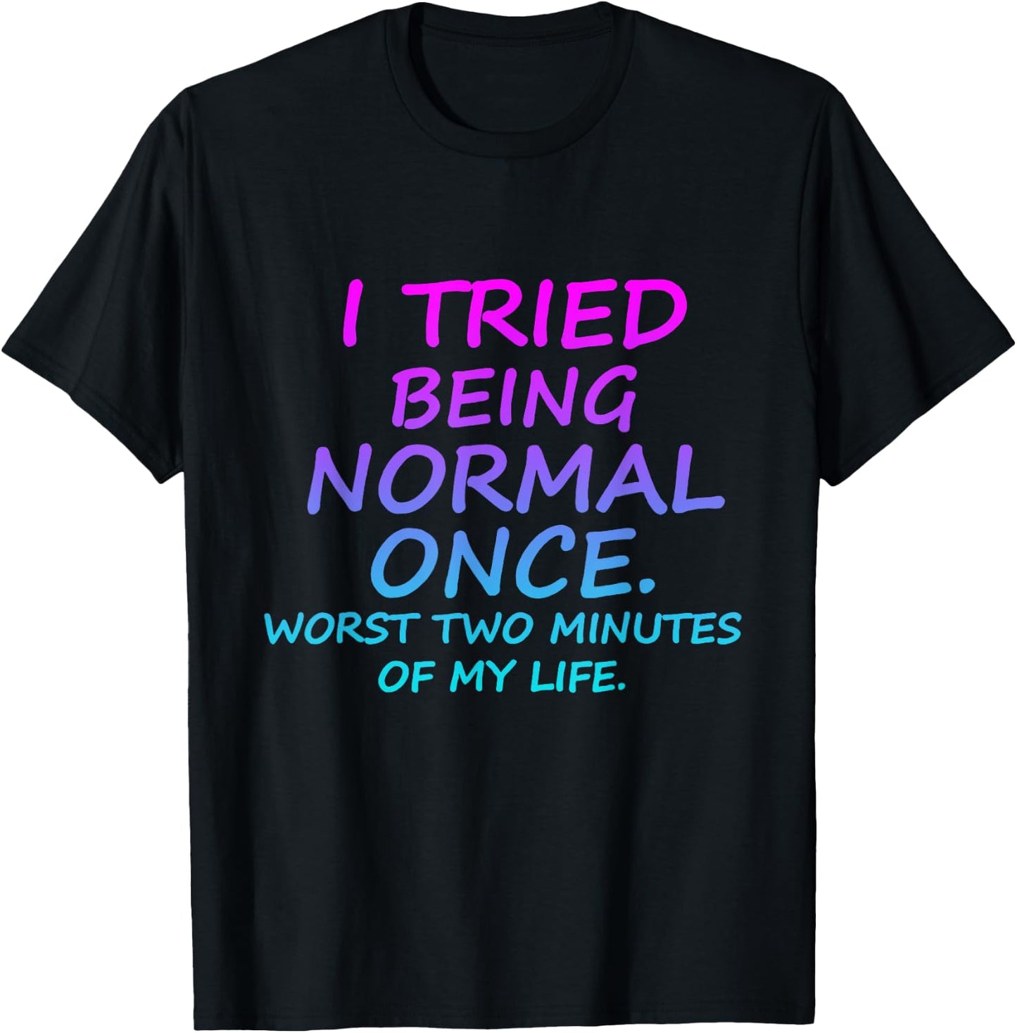 I Tried Being Normal Once Worst Two Minutes Of My Life Quote T-Shirt - T-Shirt | Black