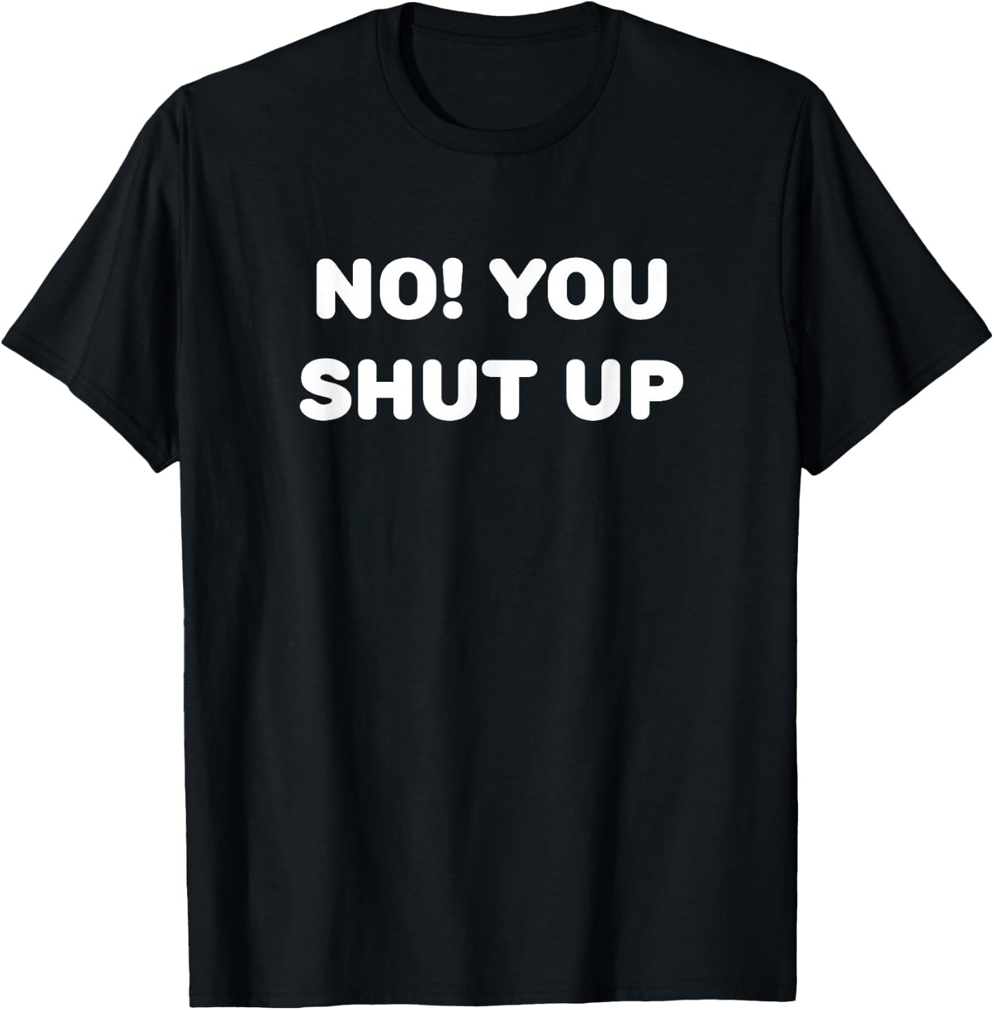 No! You Shut Up T-Shirt - T-Shirt | Black
