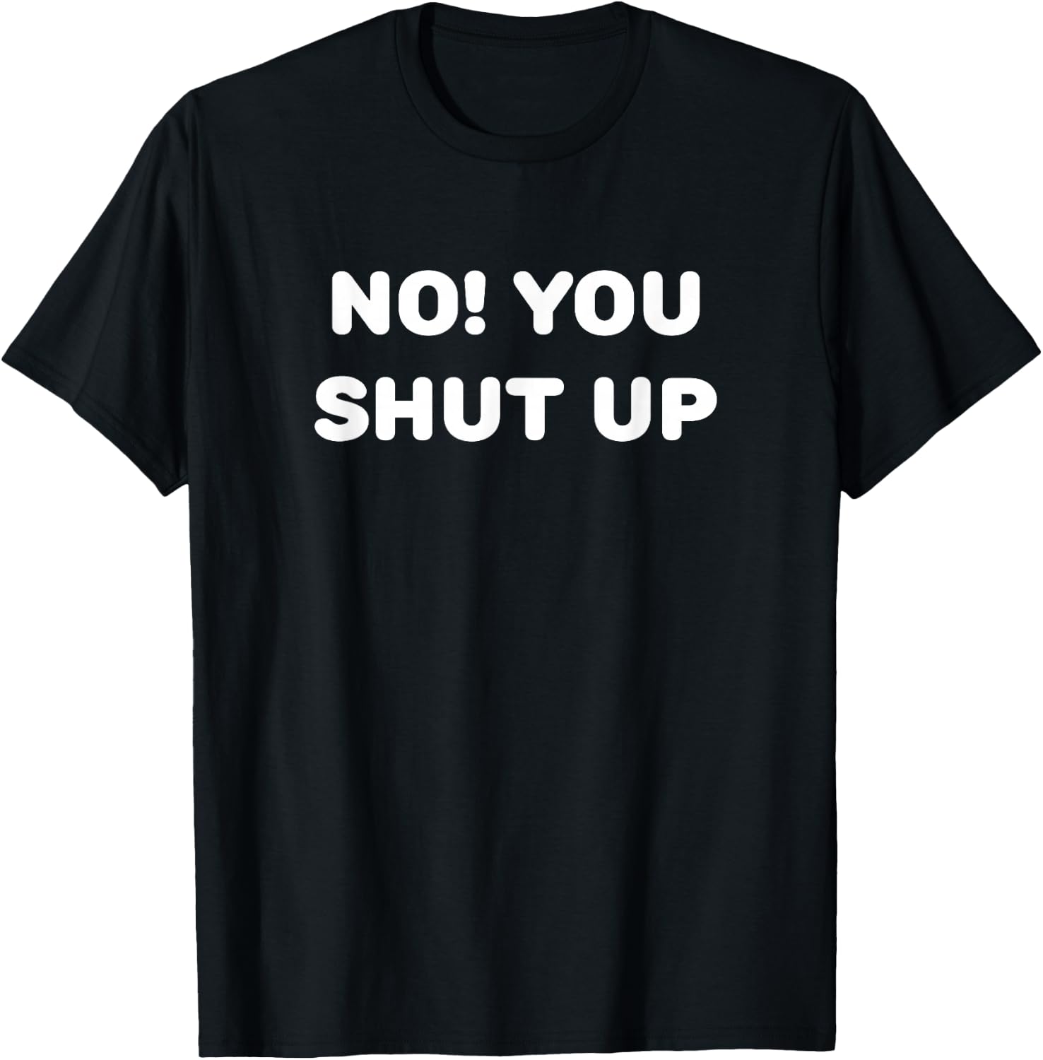 No! You Shut Up T-Shirt - T-Shirt | Black