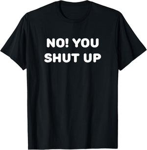 No! You Shut Up T-Shirt - T-Shirt | Black