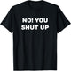 No! You Shut Up T-Shirt - T-Shirt | Black