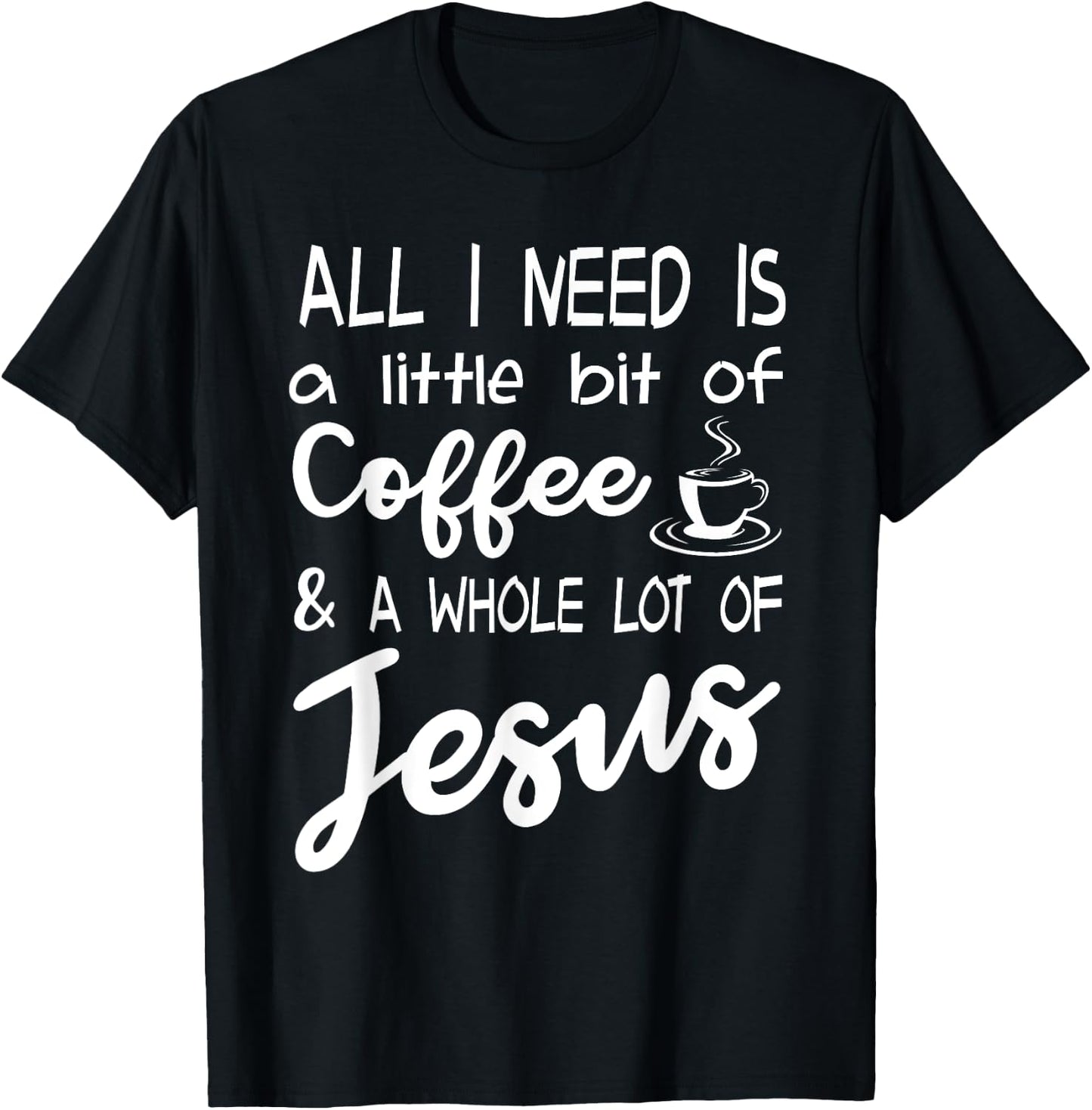 All I Need Is A Little Bit Of Coffee & A Whole Lot Of Jesus T-Shirt - T-Shirt | Black