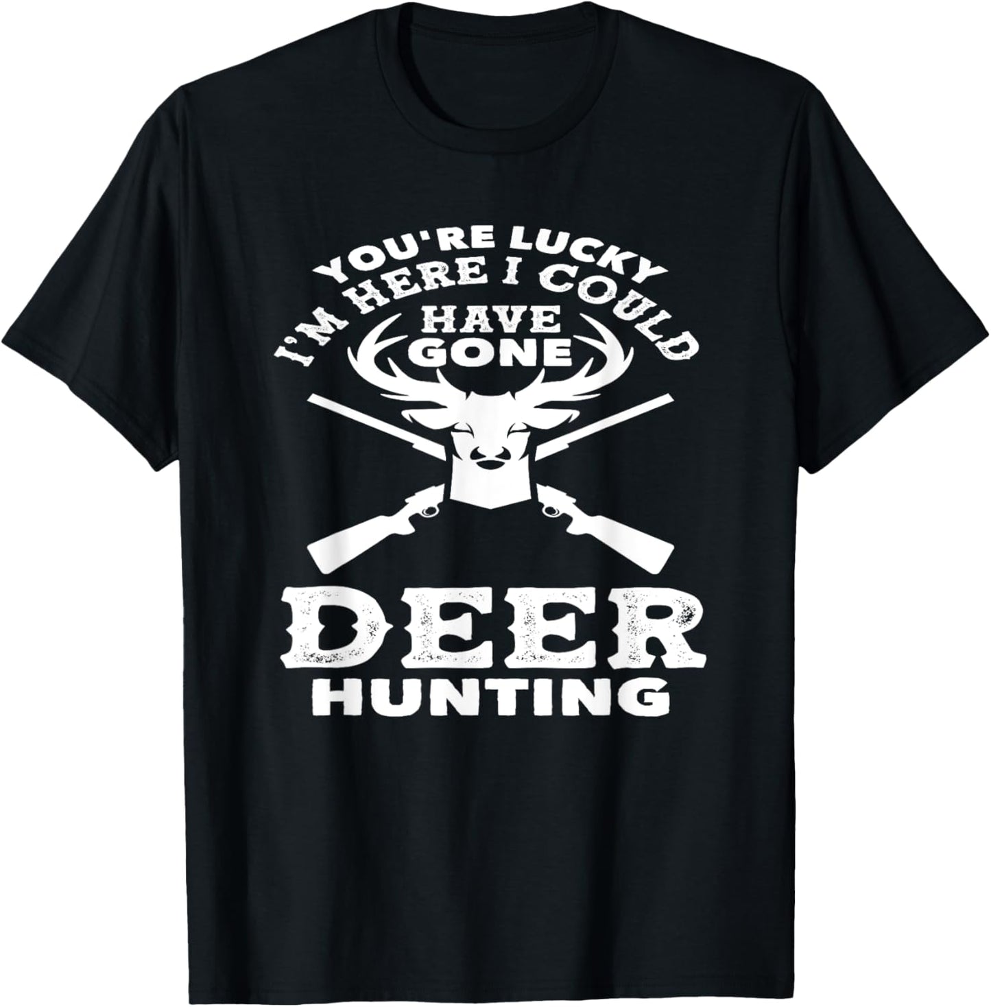 You're Lucky I'm Here I Could Have Gone Deer Hunting T-Shirt - T-Shirt | Black