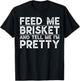 Feed Me Brisket and Tell Me I'm Pretty Barbecue Grilling BBQ T-Shirt - T-Shirt | Black