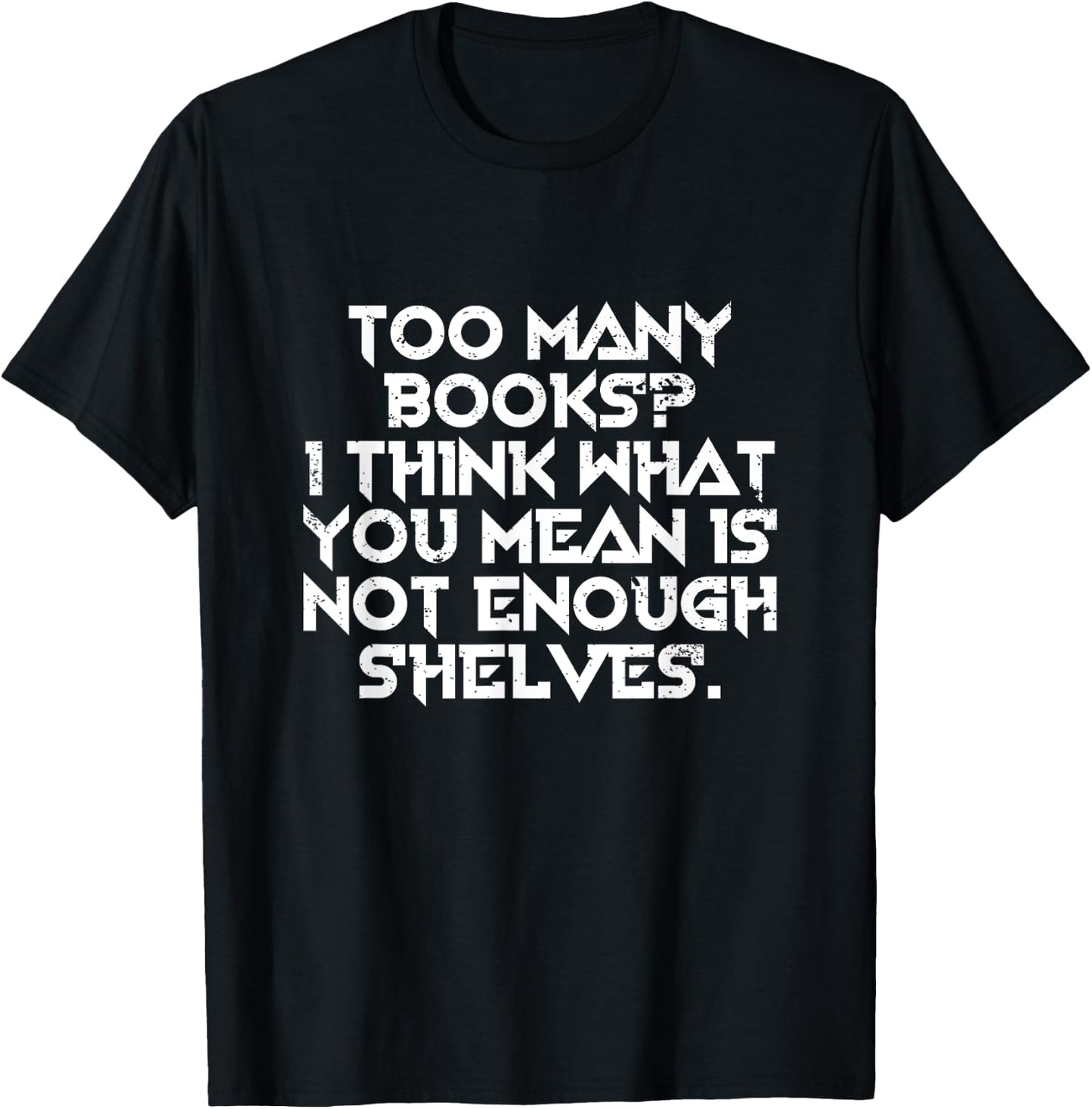 Too Many Books I Think What You Mean Is Not Enough Shelves T-Shirt - T-Shirt | Black