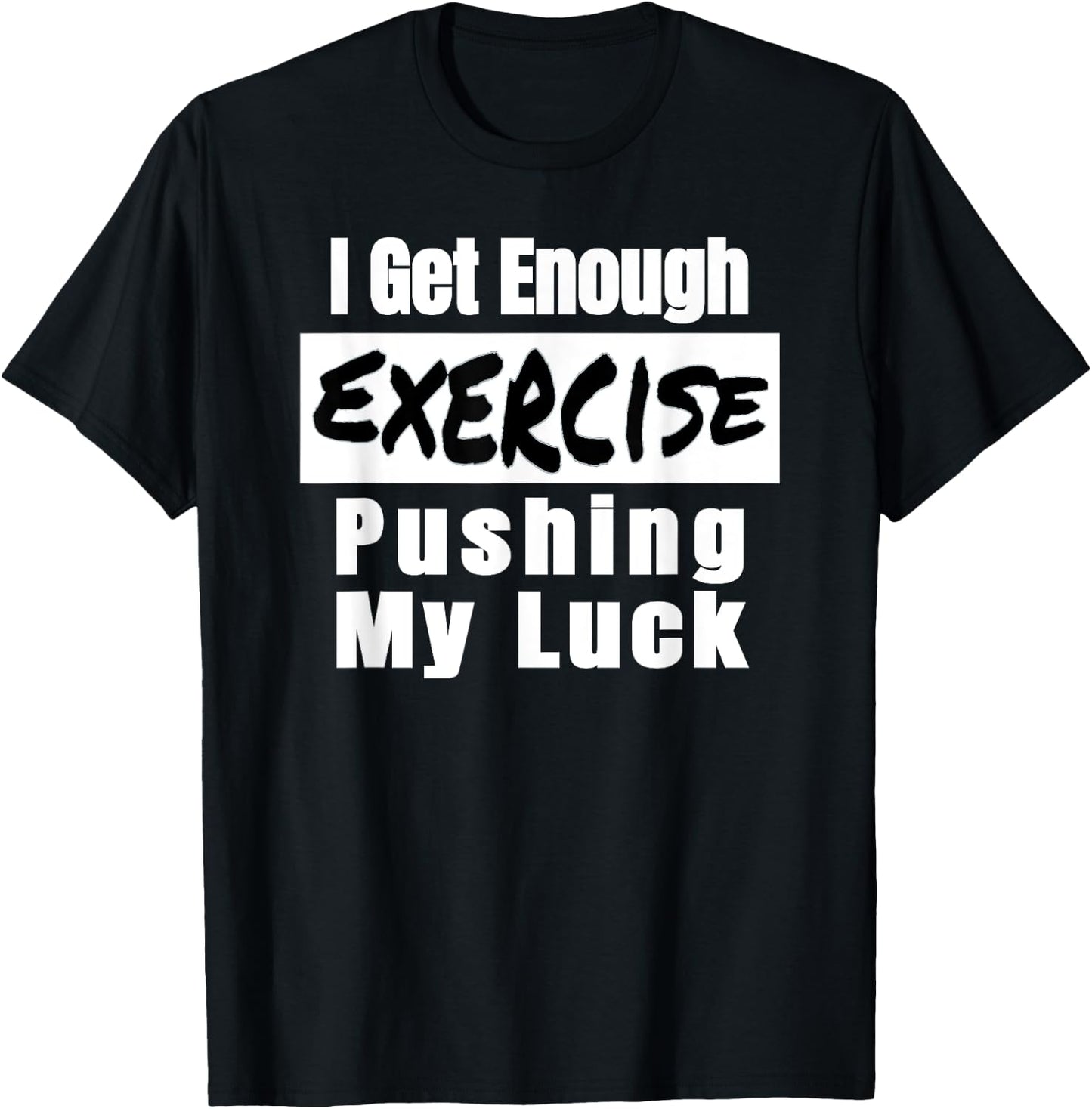 Sarcastic I Get Enough Exercise Pushing My Luck Funny T-Shirt - T-Shirt | Black