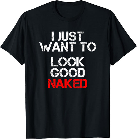 I Just Want To Look Good Naked T-Shirt - T-Shirt | Black