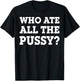 Who Ate All The Pussy T-Shirt - T-Shirt | Black
