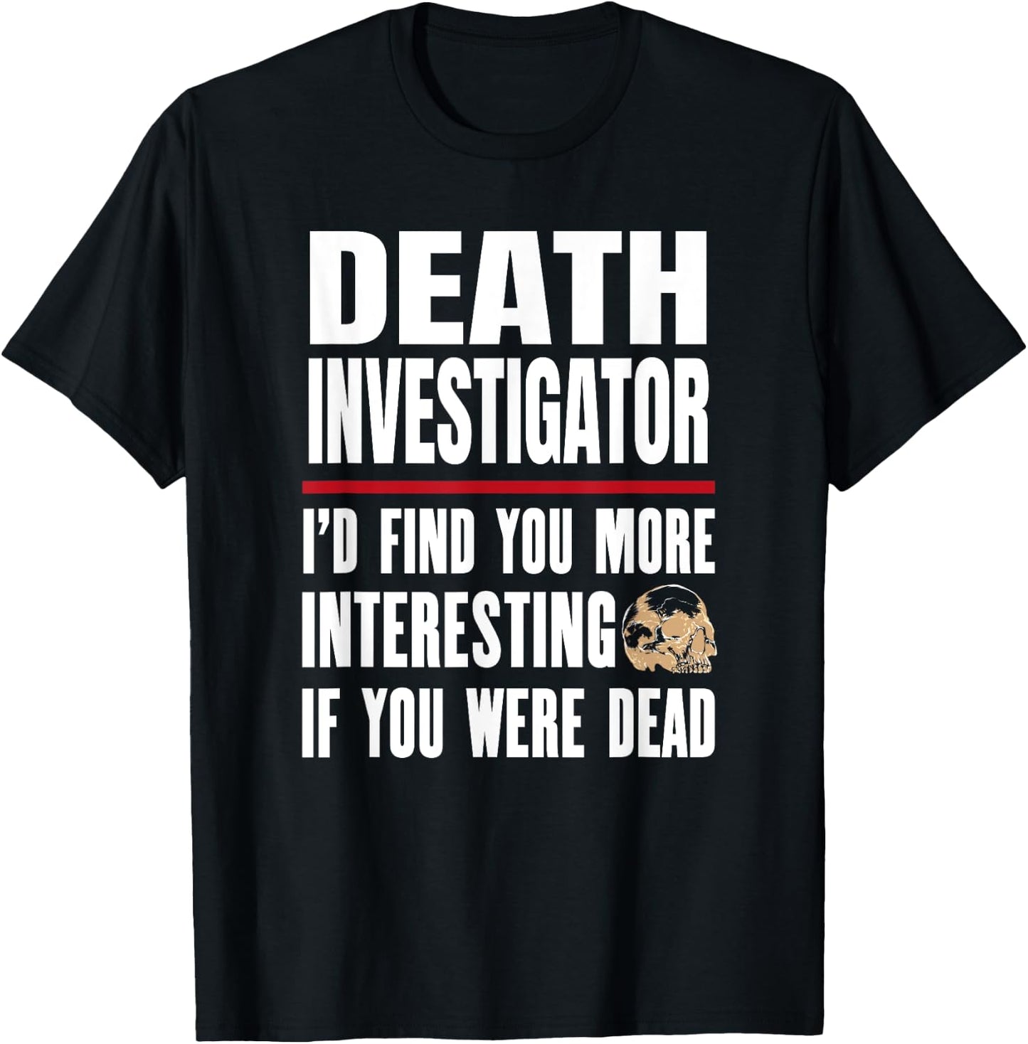 Funny Death Investigator - I'd Find You More Interesting T-Shirt - T-Shirt | Black