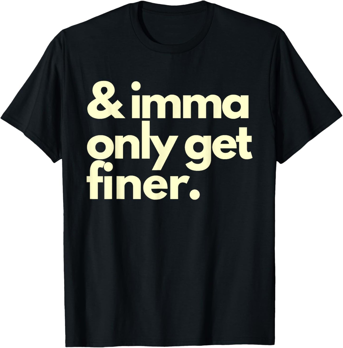 And Imma Only Get Finer Funny Humor Quotes T-Shirt - T-Shirt | Black
