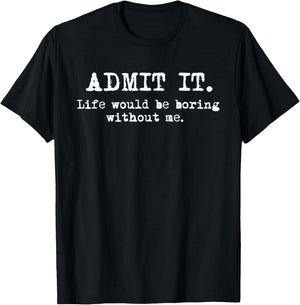 Admit It Life Would Be Boring Without Me Funny Witty Humor T-Shirt - T-Shirt | Black