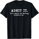 Admit It Life Would Be Boring Without Me Funny Witty Humor T-Shirt - T-Shirt | Black