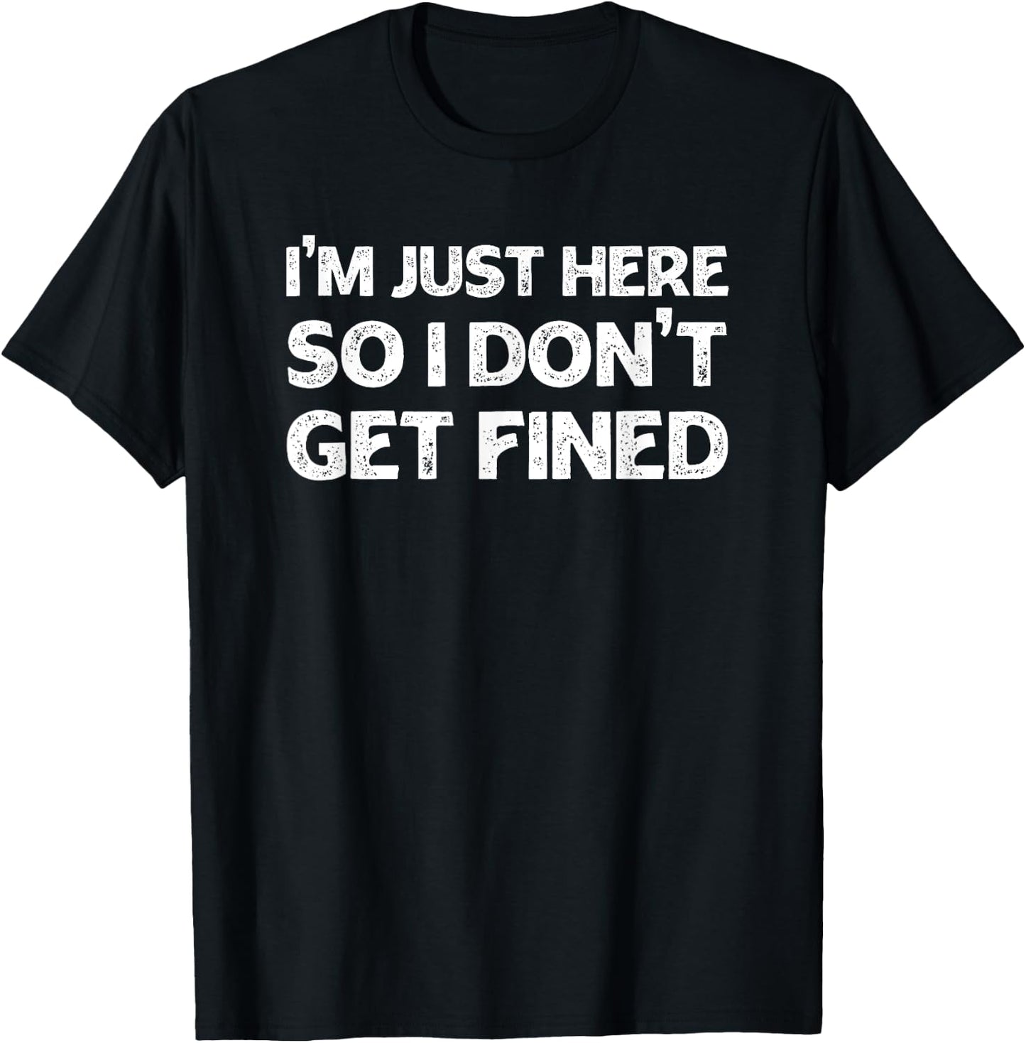 I'm Just Here So I Don't Get Fined T-Shirt - T-Shirt | Black
