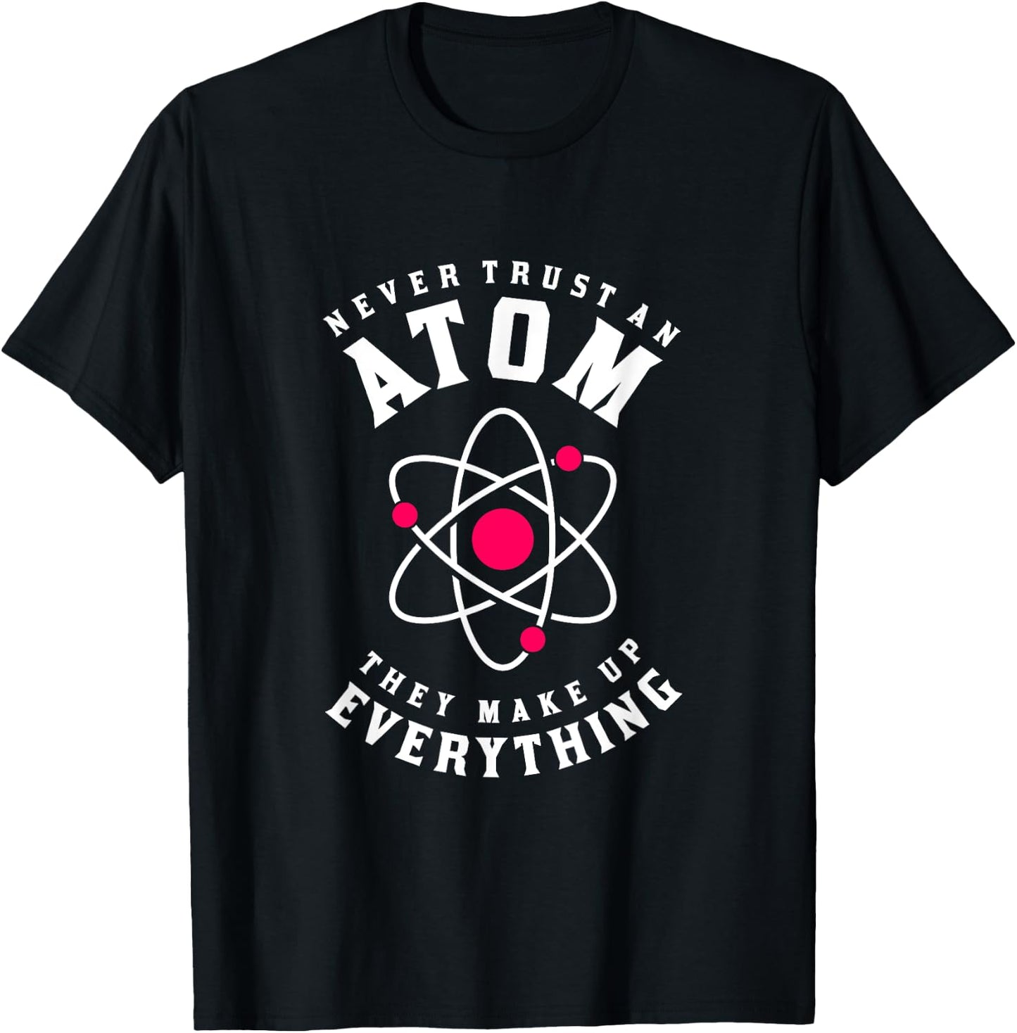 Never Trust An Atom They Make Up Everything T-Shirt - T-Shirt | Black