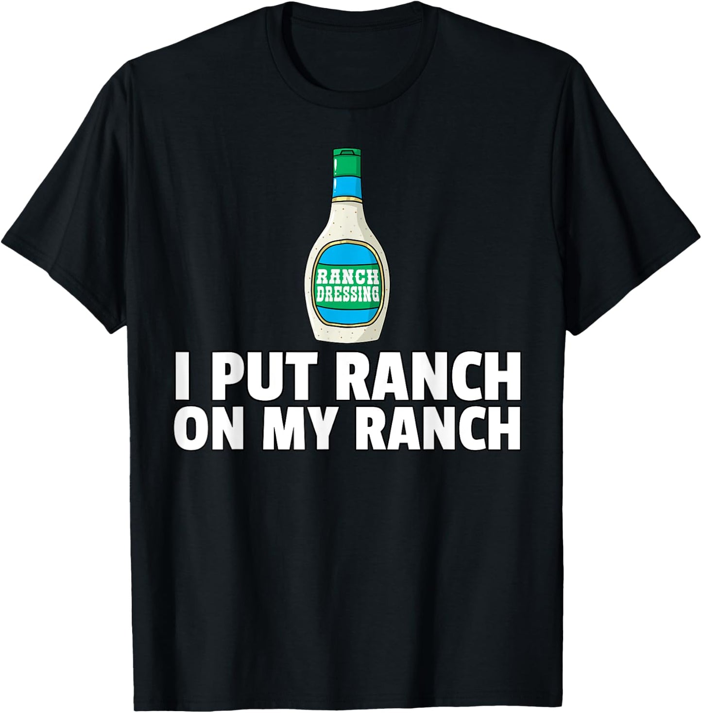 I Put Ranch On My Ranch Dressing Gift Funny Sauce T-Shirt - T-Shirt | Black