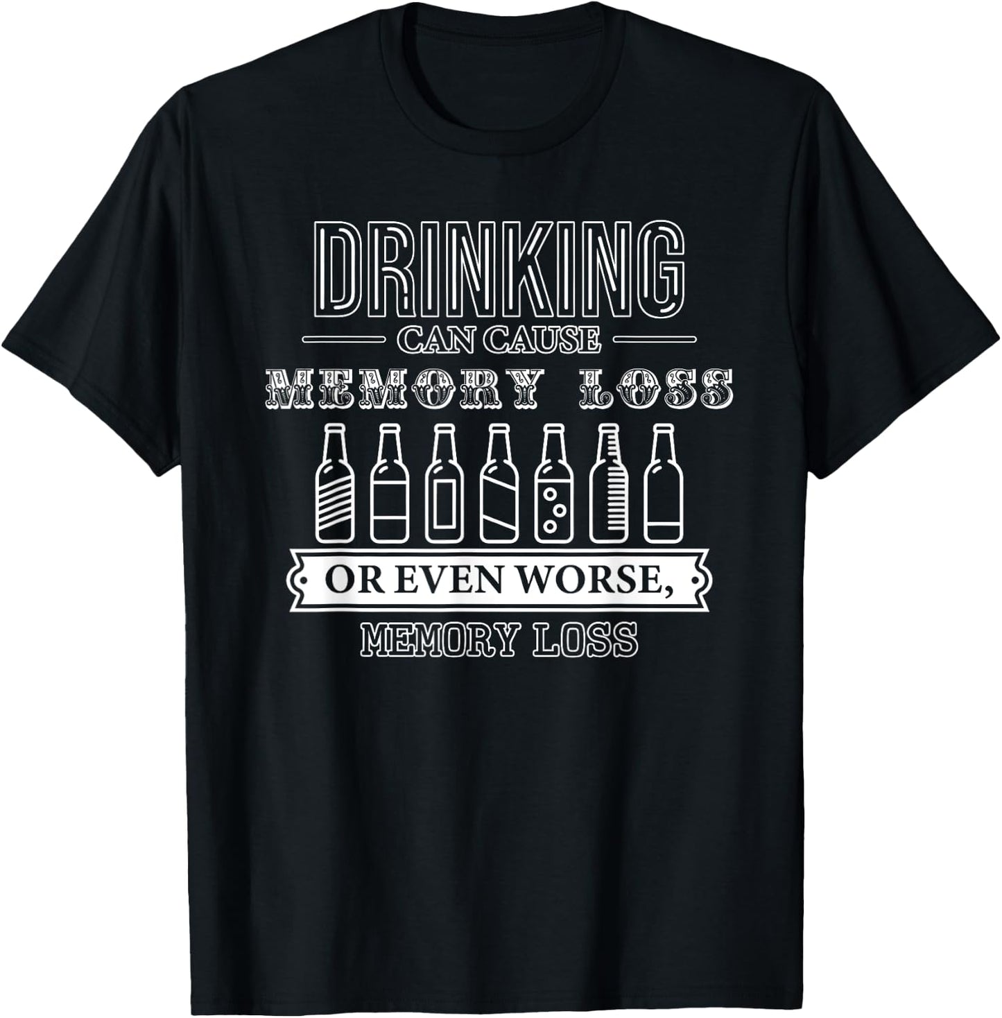 Drinking Can Cause Memory Loss or Even Worse, Memory Loss T-Shirt - T-Shirt | Black