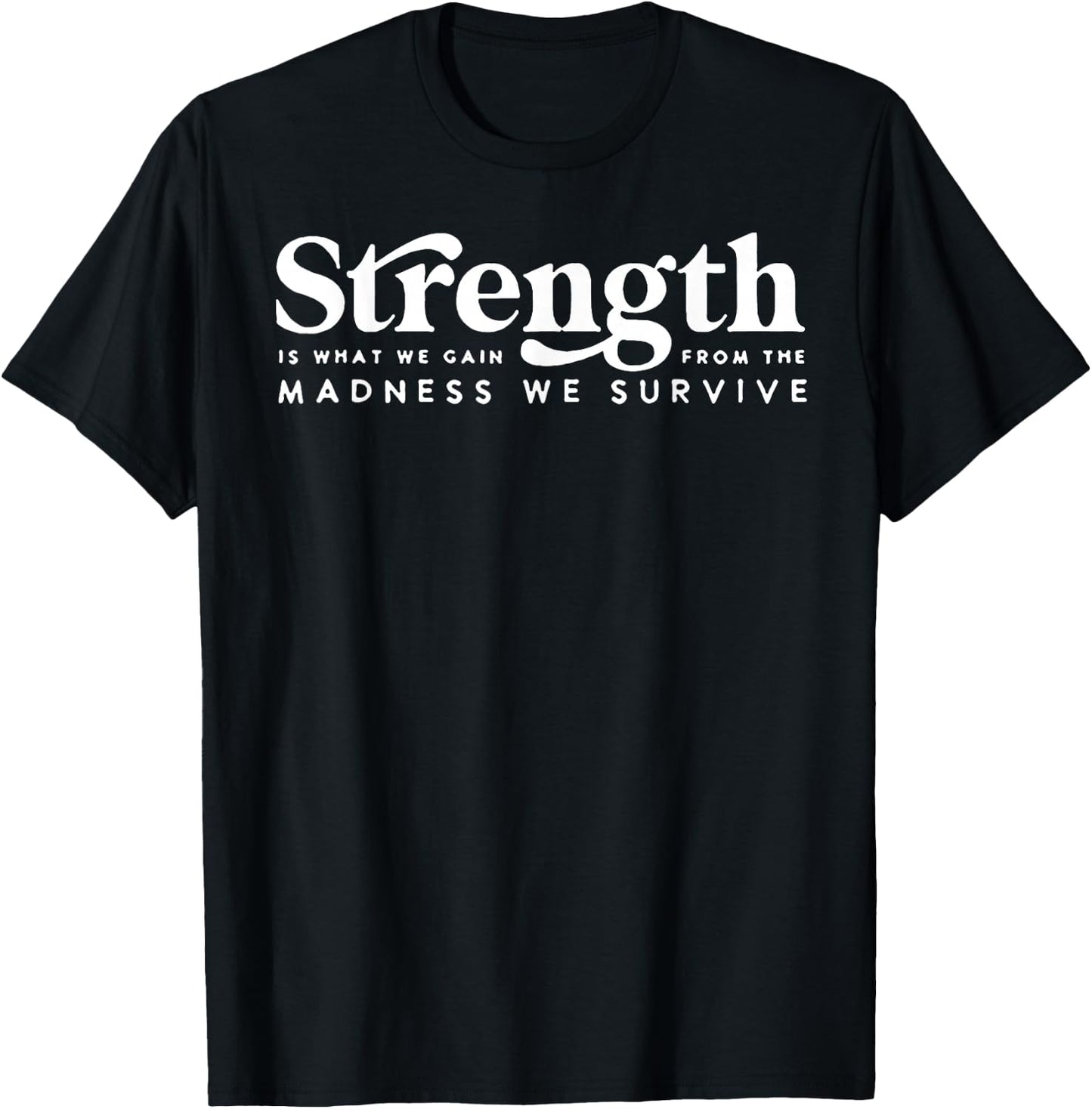 Strength Is What We Gain From The Madness We Survive T-Shirt - T-Shirt | Black