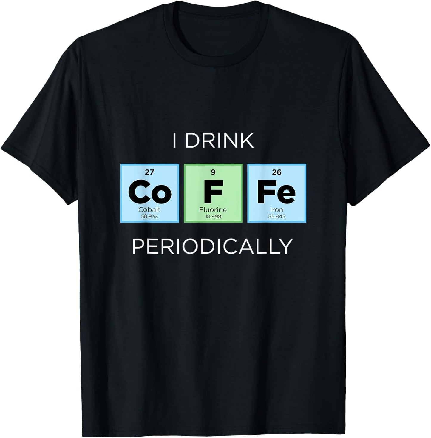 I Drink COFFEE Periodically Periodic Table Chemistry Science T-Shirt - T-Shirt | Black