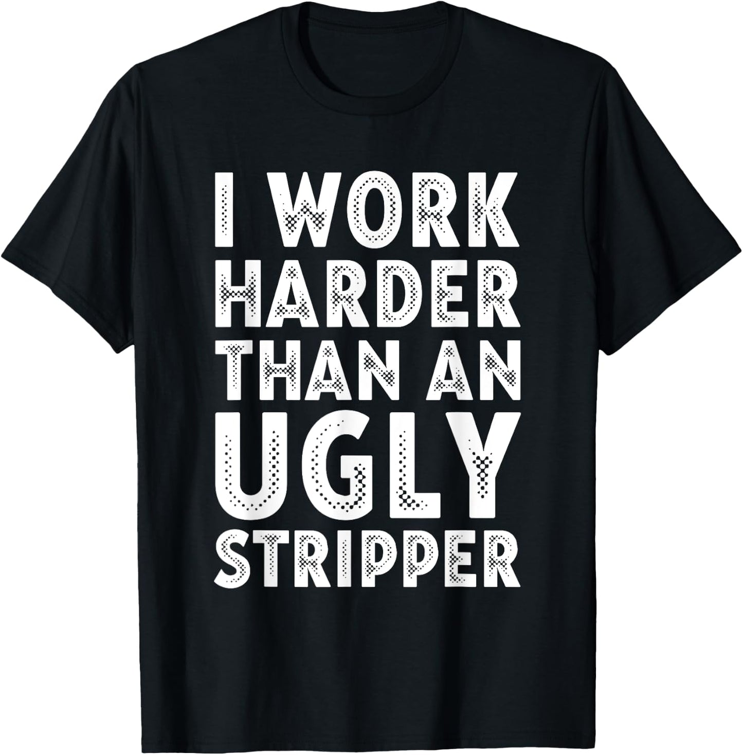 I Work Harder than an Ugly Stripper T-Shirt - T-Shirt | Black