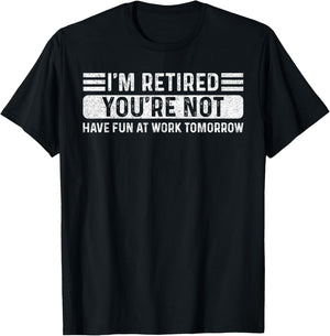 I'm Retired- You're Not Have Fun At Work Tomorrow Men Women T-Shirt - T-Shirt | Black