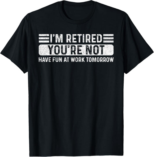 I'm Retired- You're Not Have Fun At Work Tomorrow Men Women T-Shirt - T-Shirt | Black