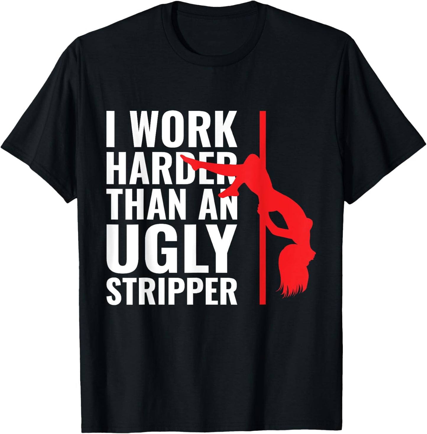 I Work Harder than an Ugly Stripper T-Shirt - T-Shirt | Black