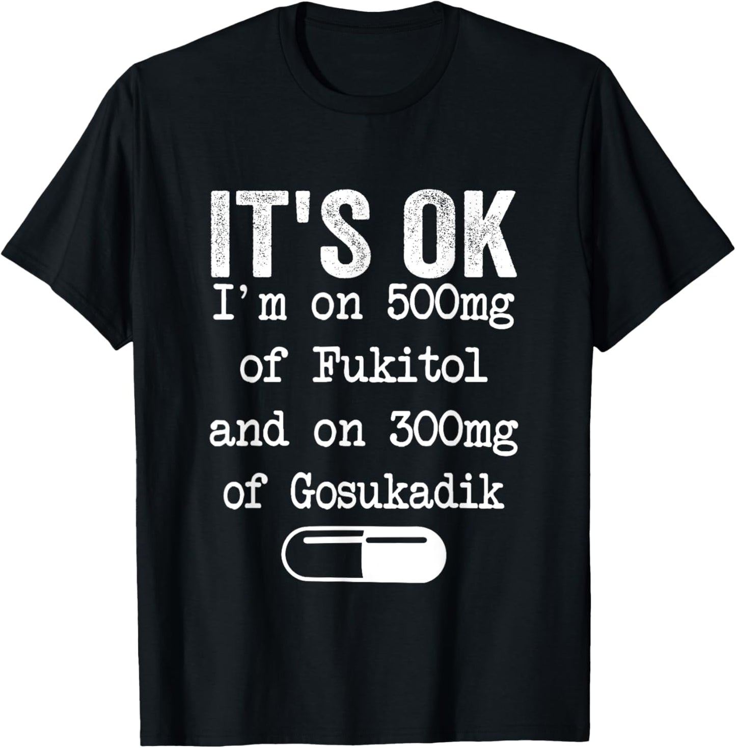 It's Ok I'm On 500mg Of FUKITOL And 300mgs GOSUKADIK T-Shirt - T-Shirt | Black
