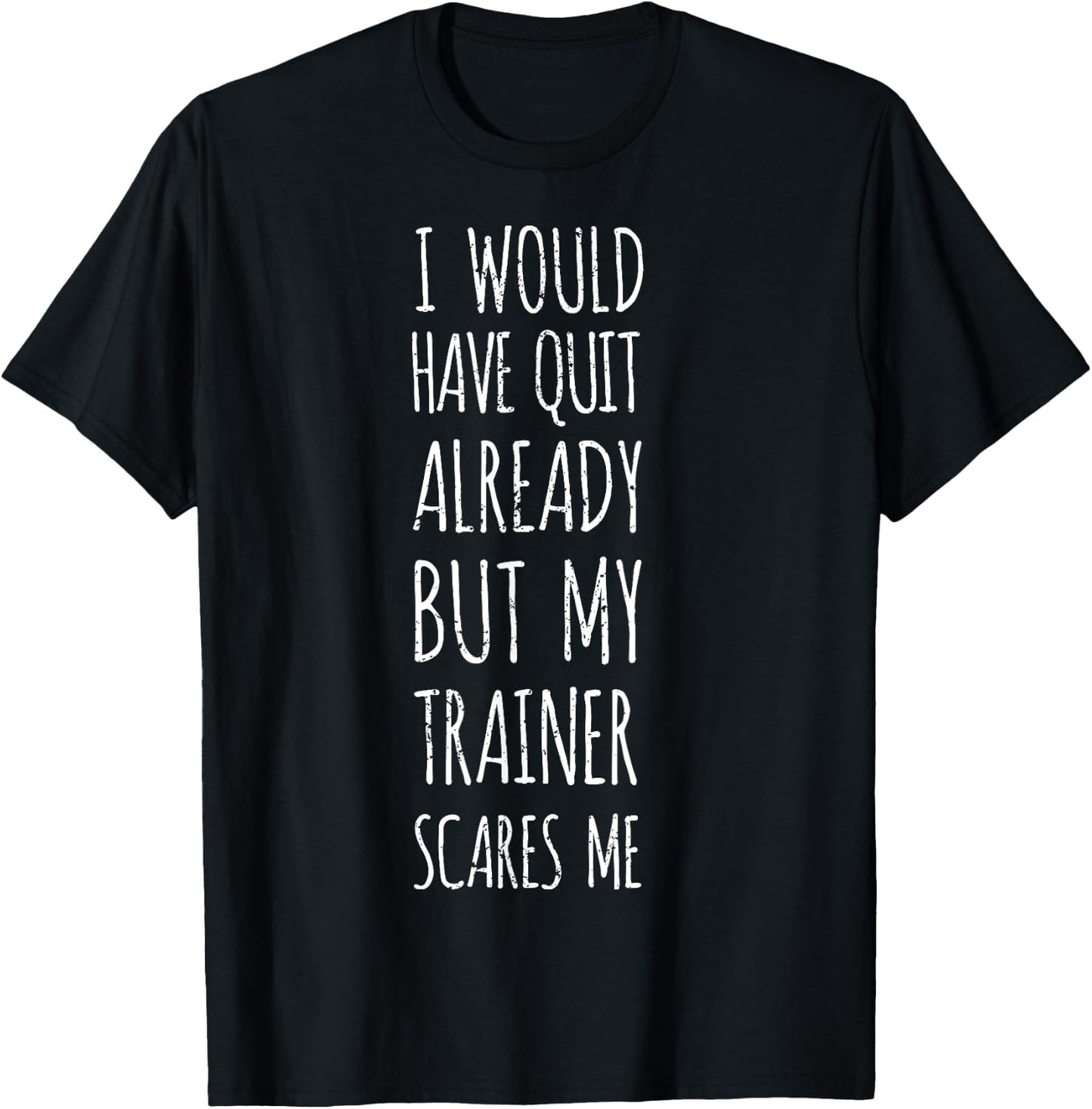 I Would Have Quit Already But My Trainer Scares Me Funny Gym T-Shirt - T-Shirt | Black