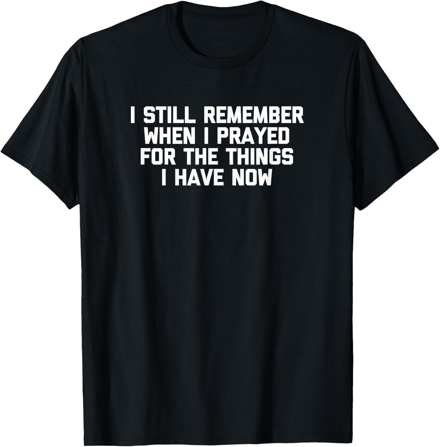 I Still Remember When I Prayed For The Things I Have Now T-Shirt - T-Shirt | Black