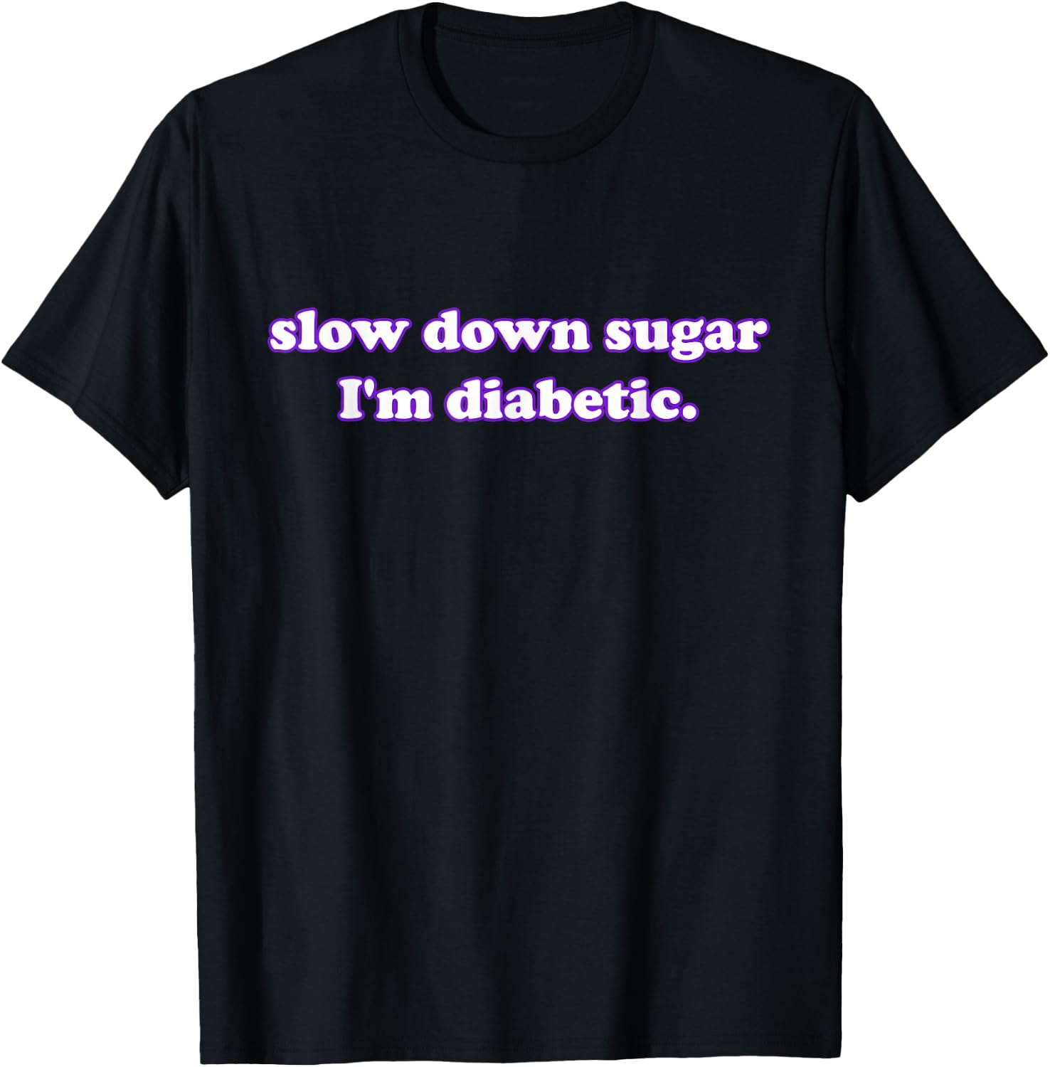 slow down sugar I'm diabetic. Funny Quote T-Shirt - T-Shirt | Black