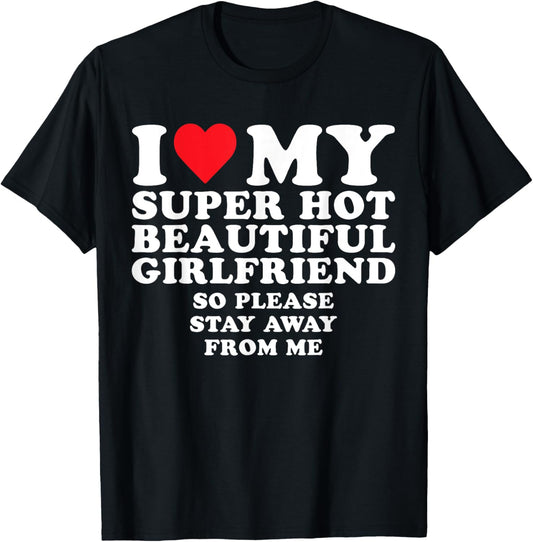 I Love My Super Hot Beautiful GF So Stay Away From Me Funny T-Shirt - T-Shirt | Black
