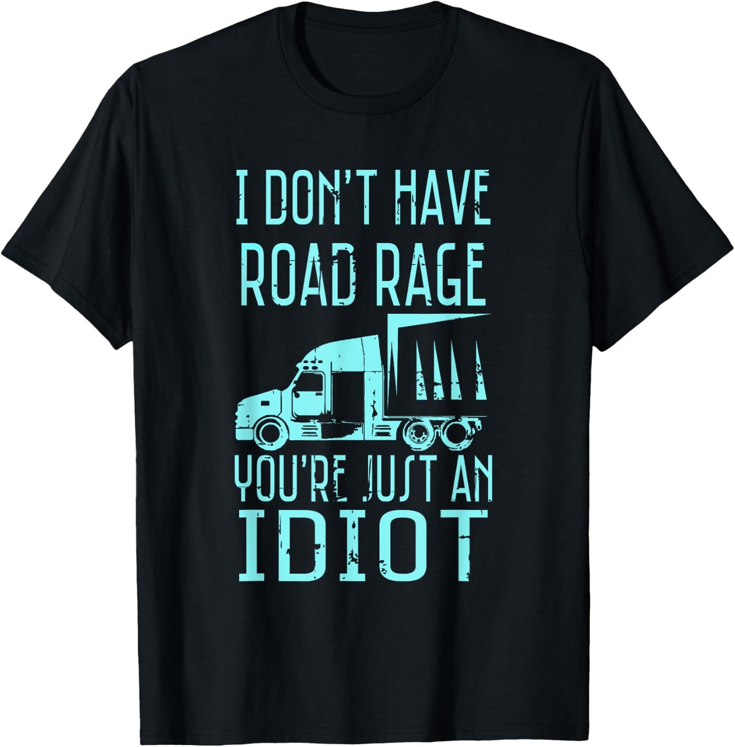 I Don't Have Road Rage You're Just an Idiot Funny Trucker T-Shirt - T-Shirt | Black