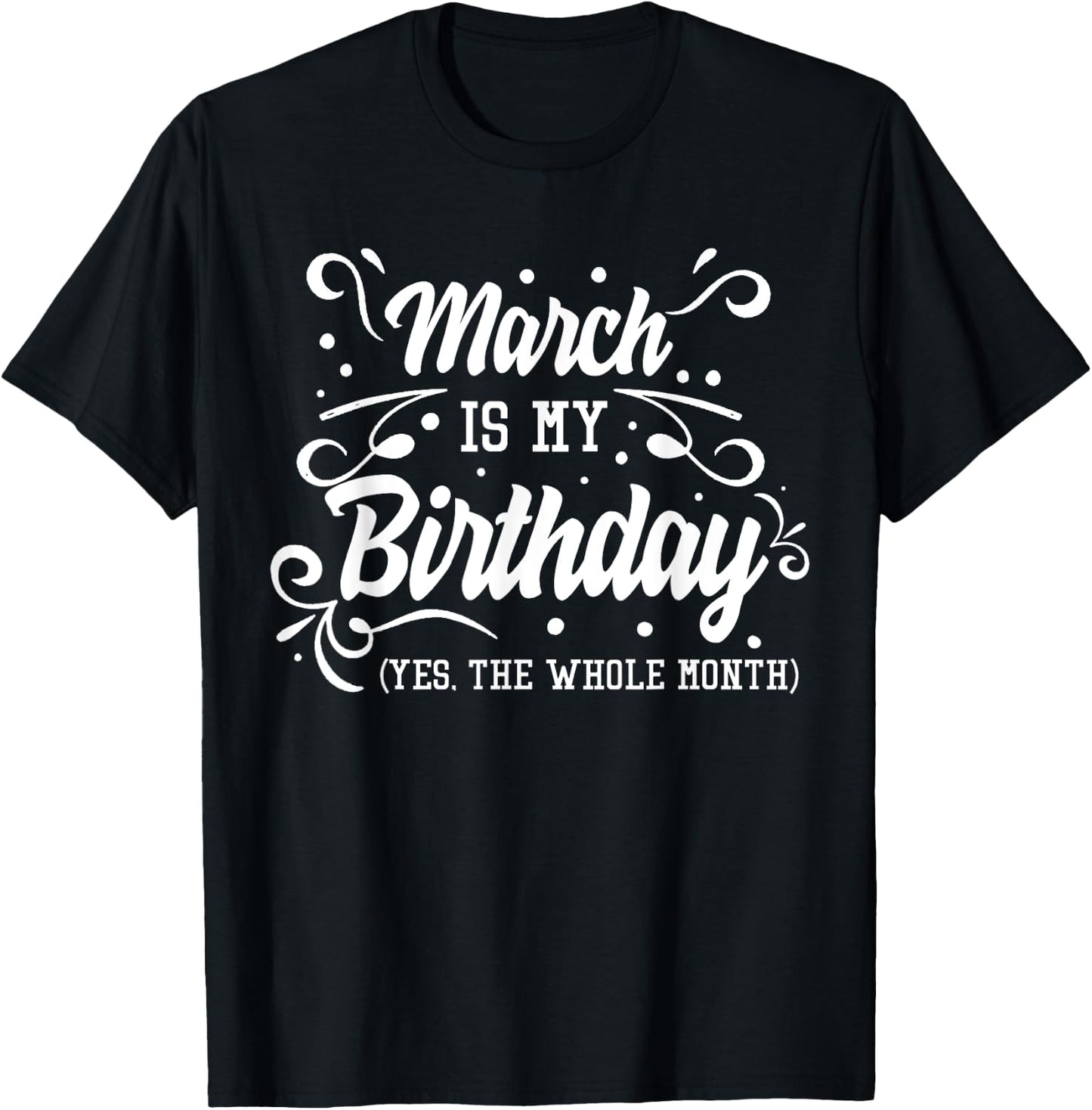 Funny March Is My Birthday Yes The Whole Month Birthday T-Shirt - T-Shirt | Black