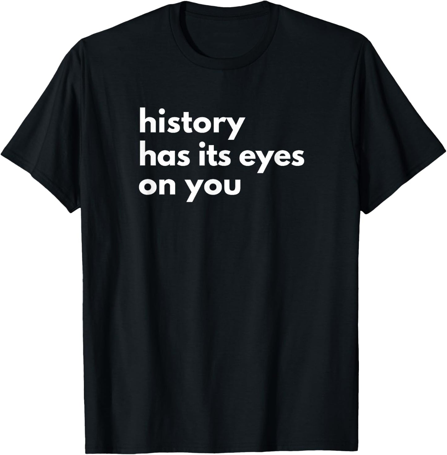 History Has Its Eyes on You | Historic Civil Patriotic Quote T-Shirt - T-Shirt | Black
