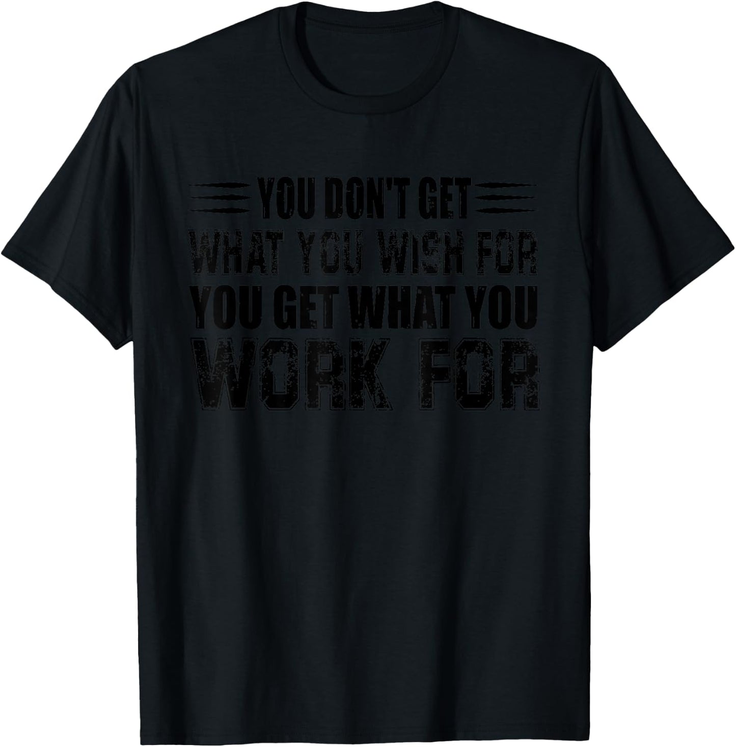 You Don't Get What You Wish For You Get What You Work For T-Shirt - T-Shirt | Black