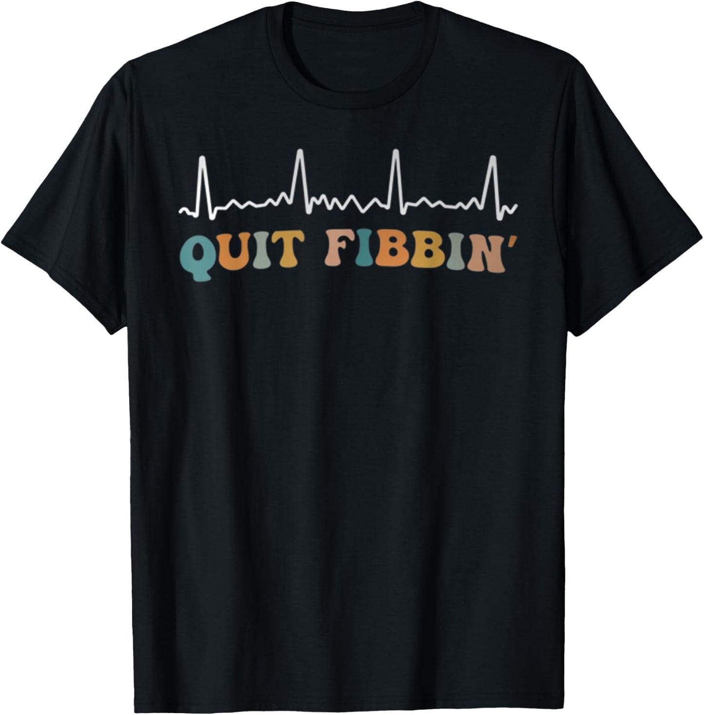Quit Fibbing Atrial Fibrillation Funny Nurse Quit Fibbin T-Shirt - T-Shirt | Black