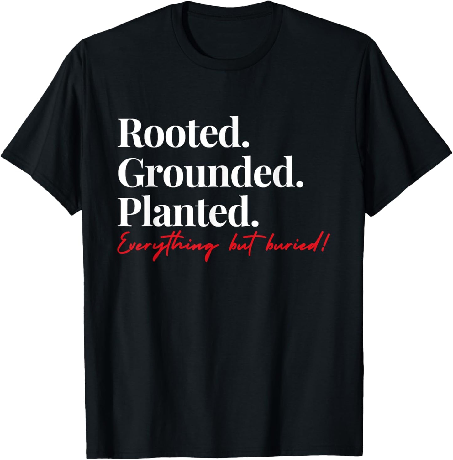 Rooted Grounded Planted Everything Hit Buried Quote T-Shirt - T-Shirt | Black